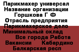 Парикмахер-универсал › Название организации ­ Горшкова Г.Ф. › Отрасль предприятия ­ Парикмахерское дело › Минимальный оклад ­ 40 000 - Все города Работа » Вакансии   . Кабардино-Балкарская респ.